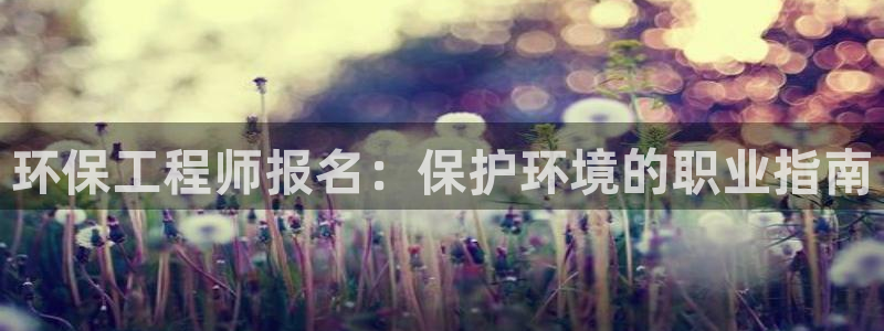 cmt彩名堂：环保工程师报名：保护环