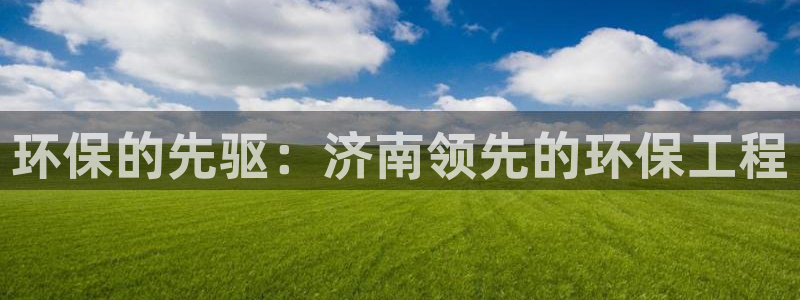 彩名堂怎么买准确率高：环保的先驱：济南领先的环保工程