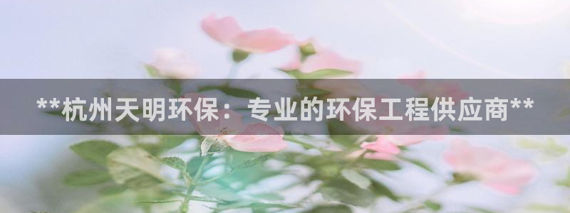 彩名堂5.0：**杭州天明环保：专业