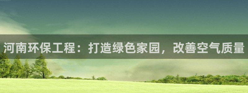 正规彩名堂官网计划：河南环保工程：打