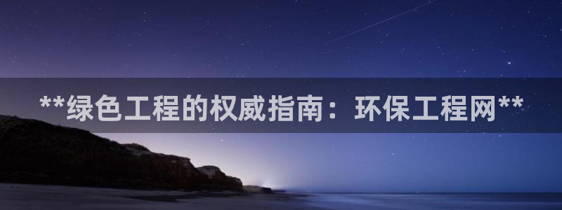 彩名堂预测：**绿色工程的权威指南：环保工程网**