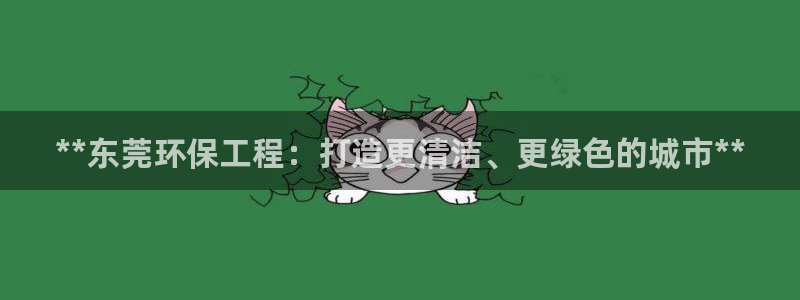 彩名堂计划官网客户端：**东莞环保工程：打造更清洁、更绿色的城市**