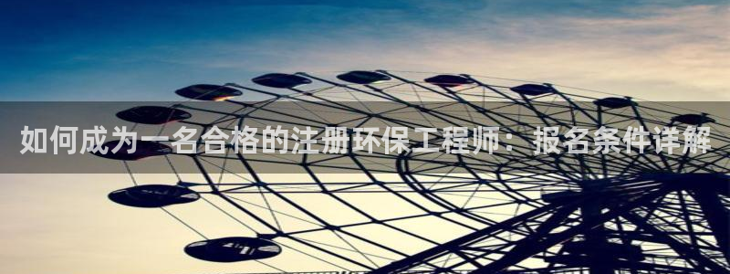 彩名堂官网谁有：如何成为一名合格的注册环保工程师：报名条件详解