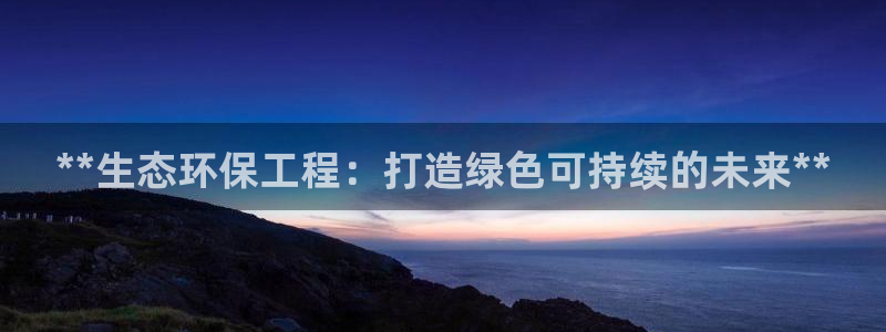 彩名堂一直不出结果怎么回事儿：**生态环保工程：打造绿色可持续的未来**