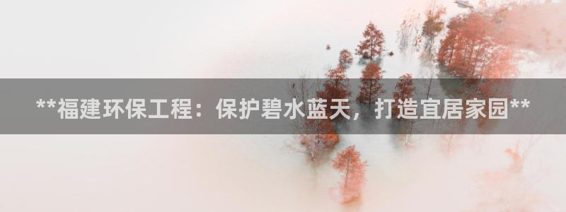 正规彩名堂官网计划01：**福建环保