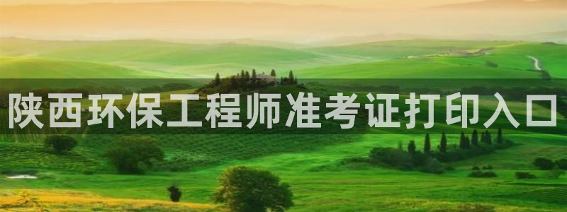 彩名堂预测免费计划怎么看的：陕西环保工程师准考证打印入口