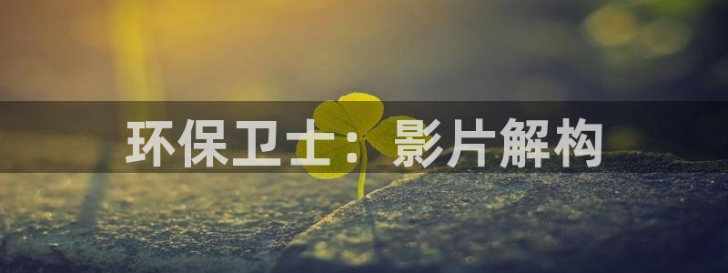 cmt彩名堂：环保卫士：影片解构