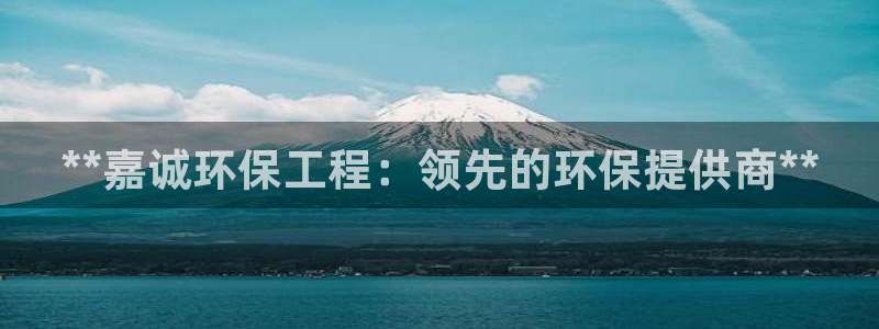 彩名堂免费计划官网5.0.0：**嘉诚环保工程：领先的环保提供商**
