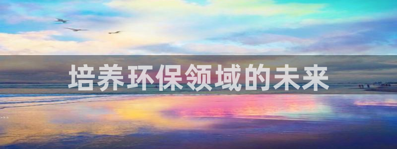 彩名堂官网在线计划：培养环保领域的未来