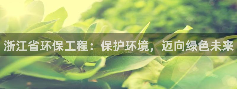 彩名堂首页：浙江省环保工程：保护环境