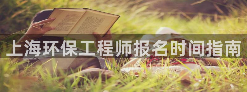 彩名堂免费计划官网怎么进不去了：上海环保工程师报名时间指南