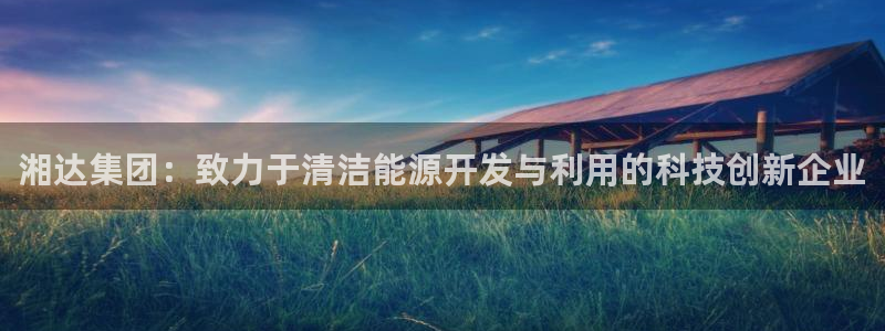 彩名堂客户：湘达集团：致力于清洁能源