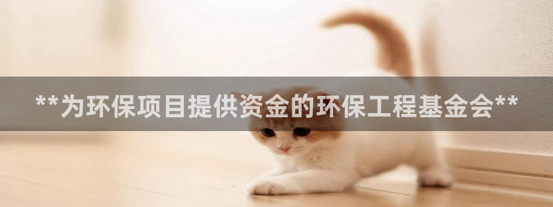 彩名堂移动客户端：**为环保项目提供资金的环保工程基金会**