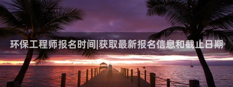 彩名堂客户端是永久免费吗安全吗是真的吗：环保工程师报名时间|获取最新报名信息和截止日期