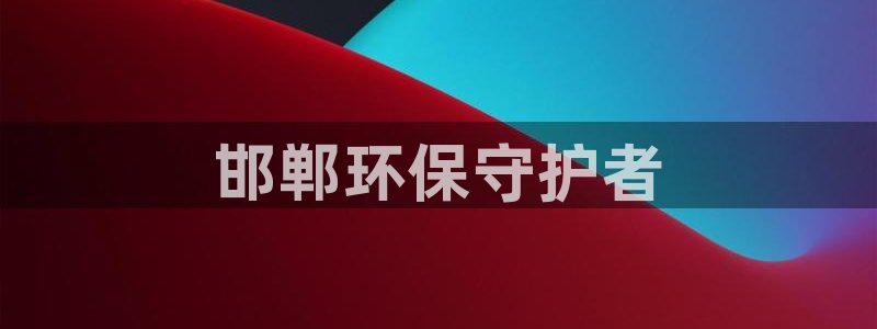 彩名堂app官网：邯郸环保守护者