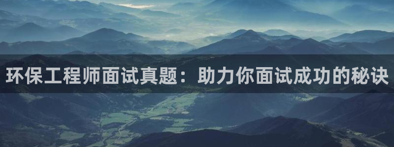 彩名堂01计划：环保工程师面试真题：助力你面试成功的秘诀