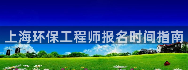 彩名堂怎么买准确率高一点：上海环保工程师报名时间指南