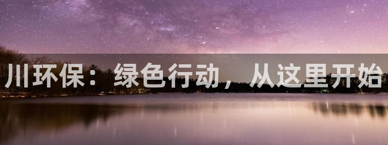 彩名堂网页：川环保：绿色行动，从这里