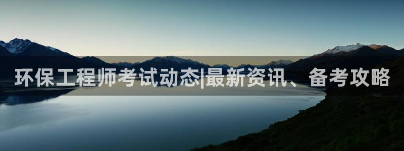 彩名堂手机客户端怎么下载：环保工程师考试动态|最新资讯、备考攻略