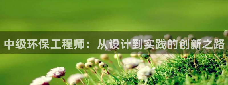 彩名堂官网计划客户端：中级环保工程师