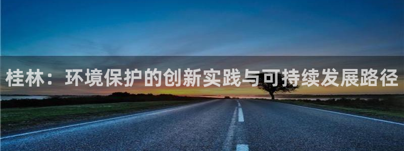 彩名堂官网计划客户端：桂林：环境保护