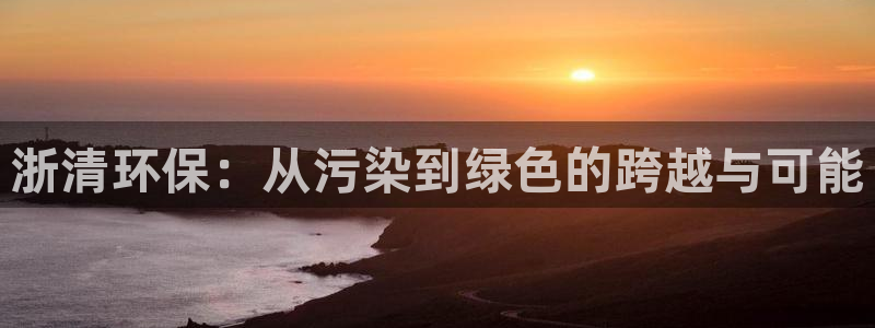 彩名堂手机版官网：浙清环保：从污染到