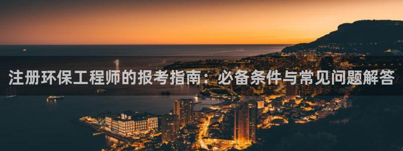 下载苹果手机版彩名堂：注册环保工程师的报考指南：必备条件与常