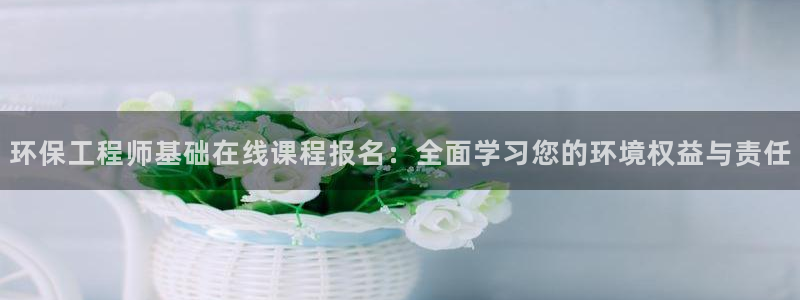 彩名堂客服：环保工程师基础在线课程报