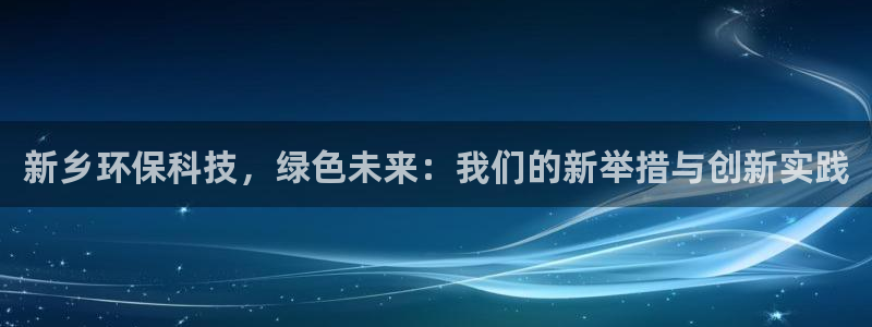 彩名堂预测官网：新乡环保科技，绿色未