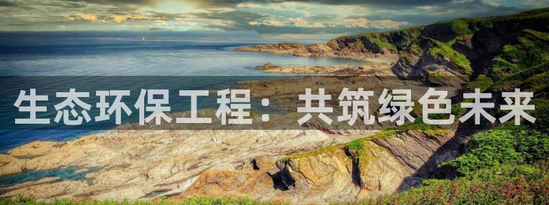 彩名堂人工预测免费计划：生态环保工程