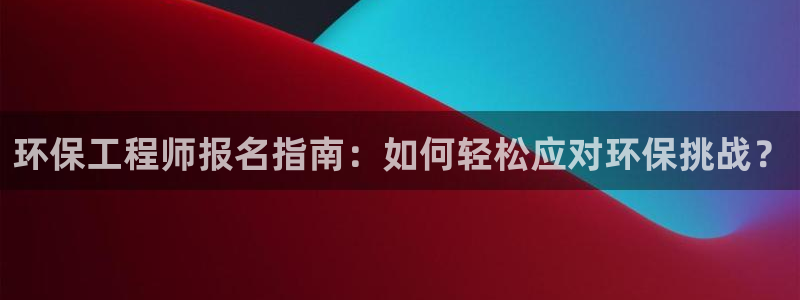 彩名堂一直不出结果怎么回事呀：环保工程师报名指南：如何轻松应