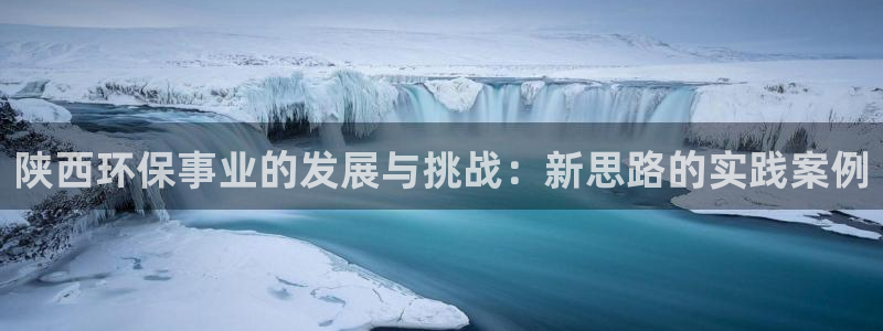 彩名堂平台：陕西环保事业的发展与挑战：新思路的实践案例