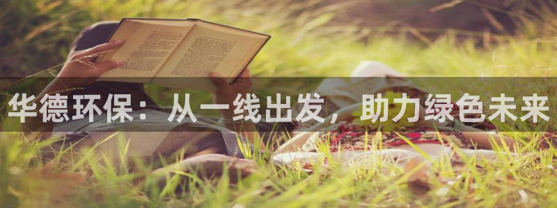 彩名堂安卓客户端官网：华德环保：从一线出发，助力绿色未来