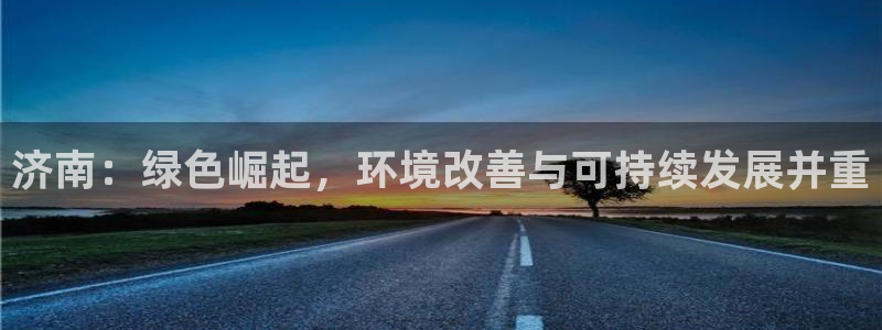 彩名堂怎么打不开了：济南：绿色崛起，