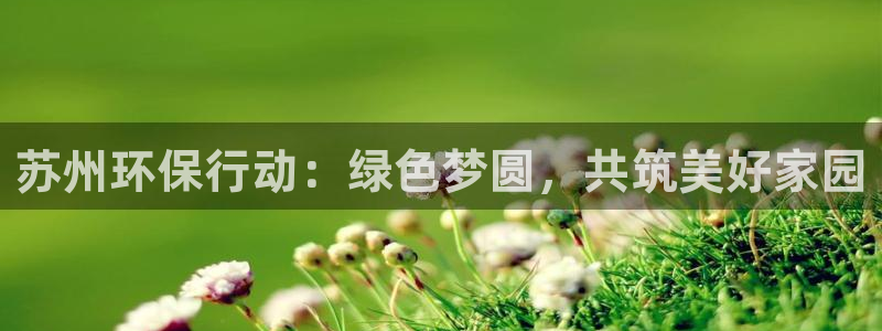 彩名堂苹果版怎么不能用了：苏州环保行动：绿色梦圆，共筑美好家
