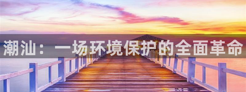 彩名堂怎么买准确率高一点：潮汕：一场环境保护的全面革命