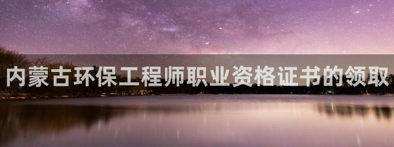 彩名堂旧版本：内蒙古环保工程师职业资格证书的领取