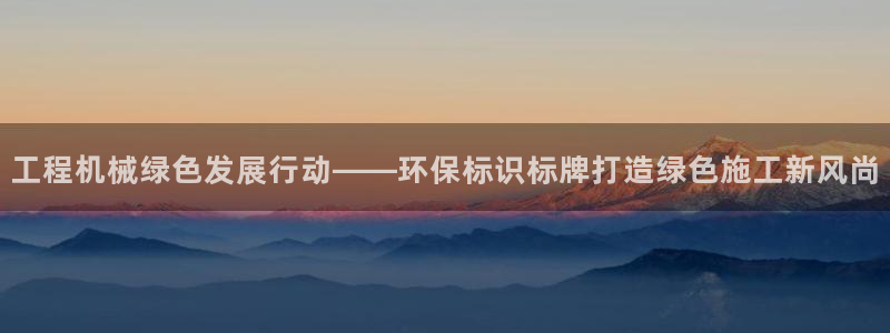 彩名堂怎么买准确率高一点：工程机械绿色发展行动——环保标识标