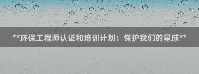 彩名堂苹果版怎么不能用了：**环保工程师认证和培训计划：保护