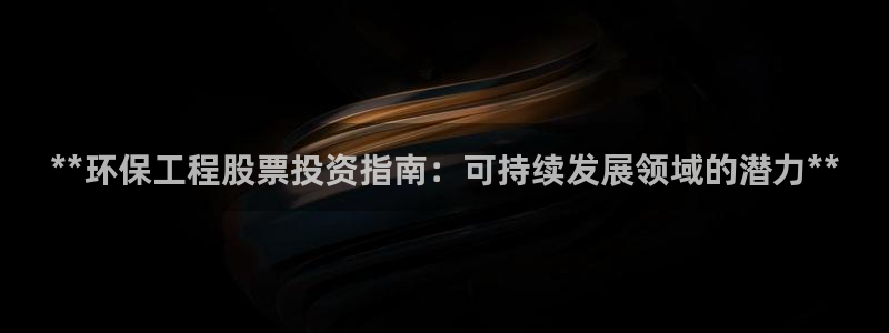 彩名堂和01计划哪个好：**环保工程股票投资指南：可持续发展