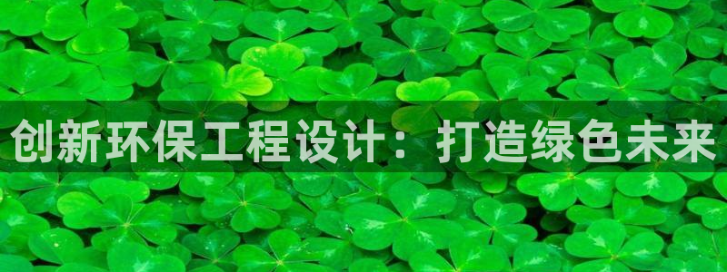 彩名堂怎么买准确率高一点：创新环保工