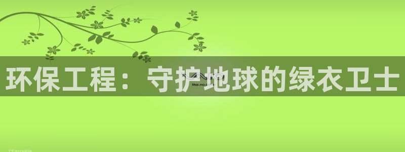 彩名堂预测网站：环保工程：守护地球的
