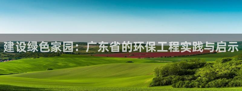 老版彩名堂：建设绿色家园：广东省的环
