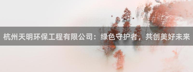 彩名堂官网客户端：杭州天明环保工程有