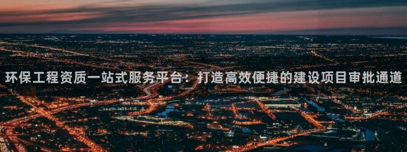 彩名堂5.0!：环保工程资质一站式服