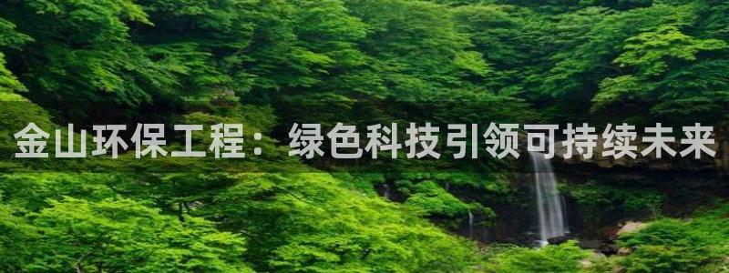 彩名堂客户端是永久免费吗安全吗：金山环保工程：绿色科技引领可