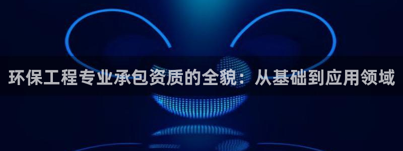 彩名堂苹果版怎么不能用了：环保工程专业承包资质的全貌：从基础