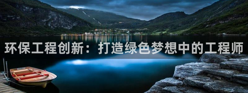 彩名堂免费计划官网50下载957：环保工程创新：打造绿色梦想中的工程师
