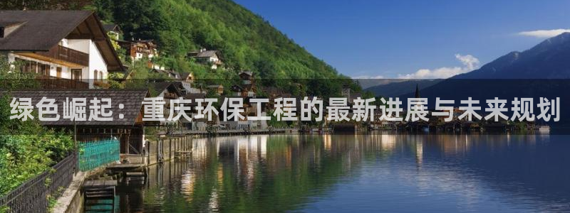 彩名堂app2.05版本：绿色崛起：重庆环保工程的最新进展与