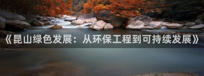 彩名堂怎么选稳定计划：《昆山绿色发展：从环保工程到可持续发展